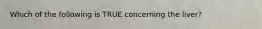 Which of the following is TRUE concerning the liver?