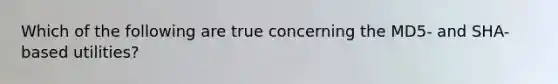 Which of the following are true concerning the MD5- and SHA-based utilities?