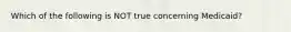 Which of the following is NOT true concerning Medicaid?