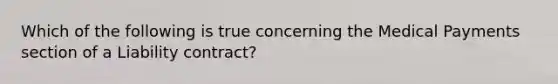 Which of the following is true concerning the Medical Payments section of a Liability contract?