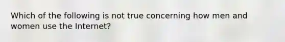 Which of the following is not true concerning how men and women use the Internet?