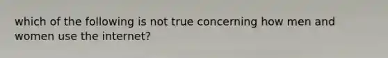 which of the following is not true concerning how men and women use the internet?
