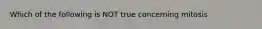 Which of the following is NOT true concerning mitosis