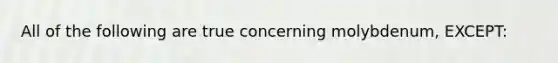 All of the following are true concerning molybdenum, EXCEPT: