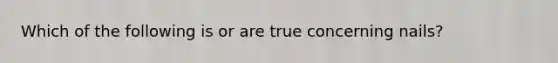 Which of the following is or are true concerning nails?