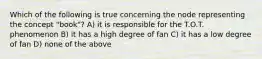 Which of the following is true concerning the node representing the concept "book"? A) it is responsible for the T.O.T. phenomenon B) it has a high degree of fan C) it has a low degree of fan D) none of the above