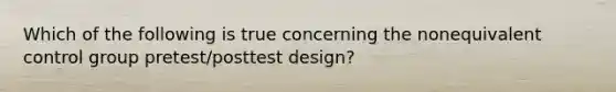 Which of the following is true concerning the nonequivalent control group pretest/posttest design?