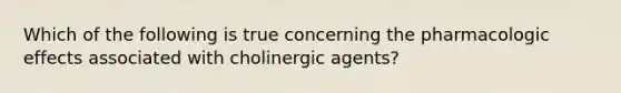 Which of the following is true concerning the pharmacologic effects associated with cholinergic agents?