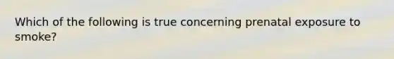 Which of the following is true concerning prenatal exposure to smoke?