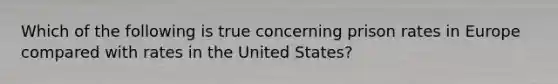 ​Which of the following is true concerning prison rates in Europe compared with rates in the United States?