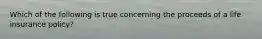 Which of the following is true concerning the proceeds of a life insurance policy?