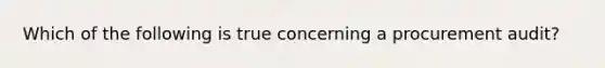 Which of the following is true concerning a procurement audit?