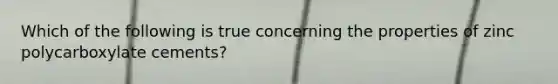 Which of the following is true concerning the properties of zinc polycarboxylate cements?