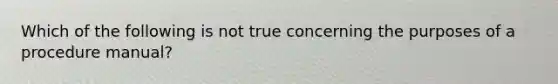 Which of the following is not true concerning the purposes of a procedure manual?