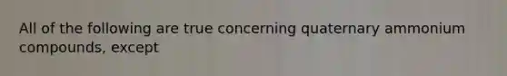 All of the following are true concerning quaternary ammonium compounds, except