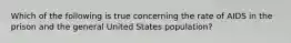 Which of the following is true concerning the rate of AIDS in the prison and the general United States population?