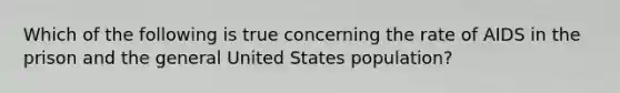 Which of the following is true concerning the rate of AIDS in the prison and the general United States population?