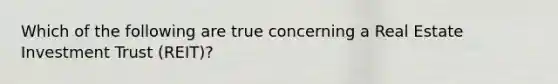 Which of the following are true concerning a Real Estate Investment Trust (REIT)?