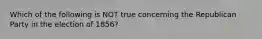 Which of the following is NOT true concerning the Republican Party in the election of 1856?