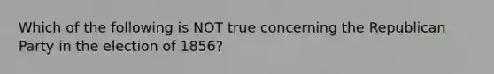 Which of the following is NOT true concerning the Republican Party in the election of 1856?