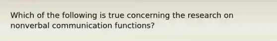 Which of the following is true concerning the research on nonverbal communication functions?