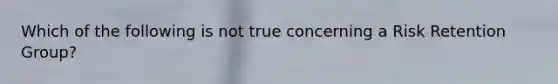 Which of the following is not true concerning a Risk Retention Group?