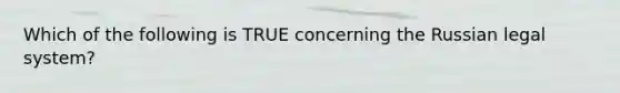 Which of the following is TRUE concerning the Russian legal system?