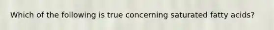 Which of the following is true concerning saturated fatty acids?