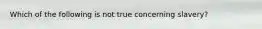 Which of the following is not true concerning slavery?