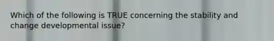 Which of the following is TRUE concerning the stability and change developmental issue?