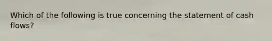 Which of the following is true concerning the statement of cash flows?