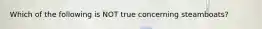 Which of the following is NOT true concerning steamboats?