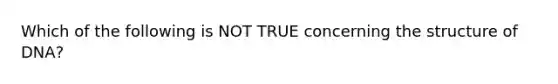 Which of the following is NOT TRUE concerning the structure of DNA?