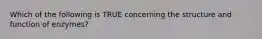 Which of the following is TRUE concerning the structure and function of enzymes?