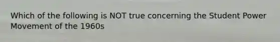 Which of the following is NOT true concerning the Student Power Movement of the 1960s