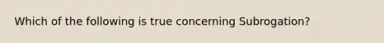 Which of the following is true concerning Subrogation?