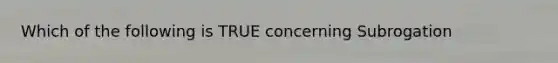 Which of the following is TRUE concerning Subrogation