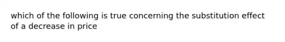 which of the following is true concerning the substitution effect of a decrease in price