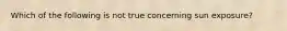 Which of the following is not true concerning sun exposure?