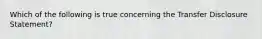 Which of the following is true concerning the Transfer Disclosure Statement?