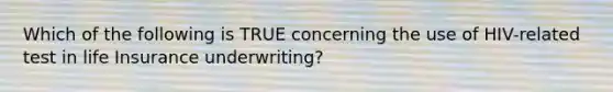 Which of the following is TRUE concerning the use of HIV-related test in life Insurance underwriting?