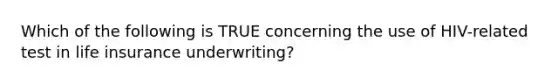 Which of the following is TRUE concerning the use of HIV-related test in life insurance underwriting?