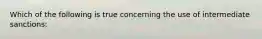 Which of the following is true concerning the use of intermediate sanctions: