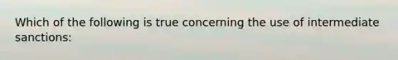 Which of the following is true concerning the use of intermediate sanctions: