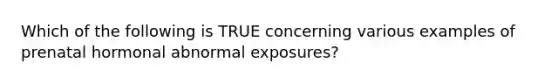 Which of the following is TRUE concerning various examples of prenatal hormonal abnormal exposures?