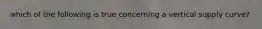 which of the following is true concerning a vertical supply curve?