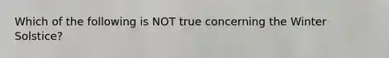 Which of the following is NOT true concerning the Winter Solstice?