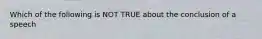 Which of the following is NOT TRUE about the conclusion of a speech