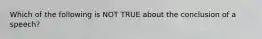 Which of the following is NOT TRUE about the conclusion of a speech?