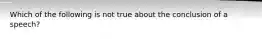 Which of the following is not true about the conclusion of a speech?